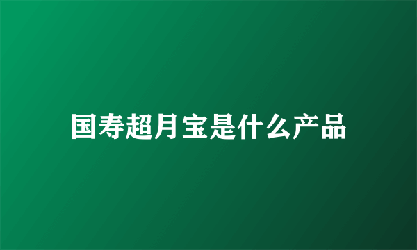 国寿超月宝是什么产品