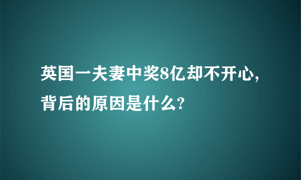 英国一夫妻中奖8亿却不开心,背后的原因是什么?