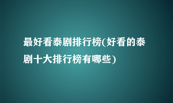 最好看泰剧排行榜(好看的泰剧十大排行榜有哪些)