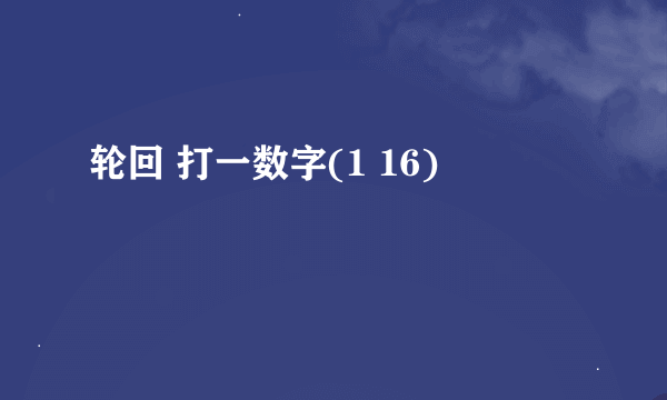 轮回 打一数字(1 16)