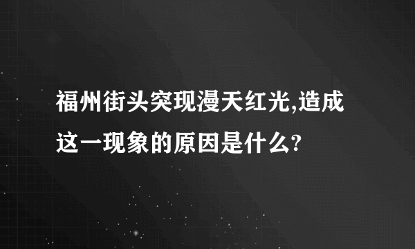 福州街头突现漫天红光,造成这一现象的原因是什么?