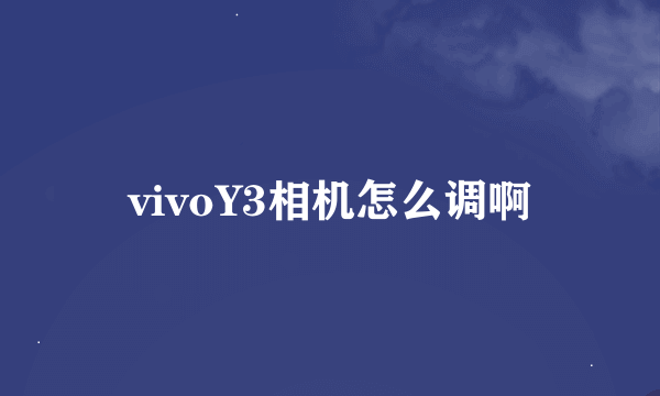 vivoY3相机怎么调啊