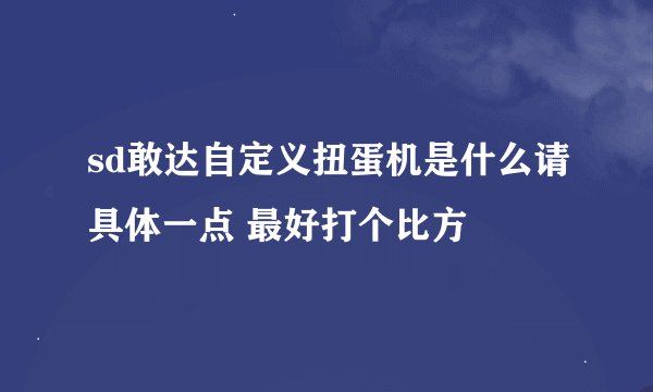 sd敢达自定义扭蛋机是什么请具体一点 最好打个比方