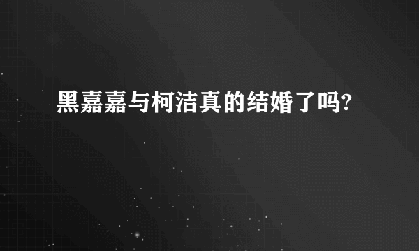 黑嘉嘉与柯洁真的结婚了吗?