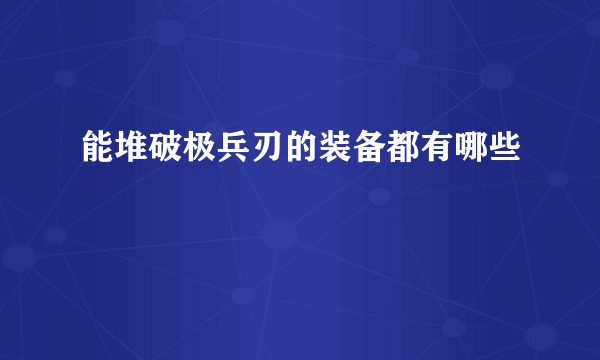 能堆破极兵刃的装备都有哪些