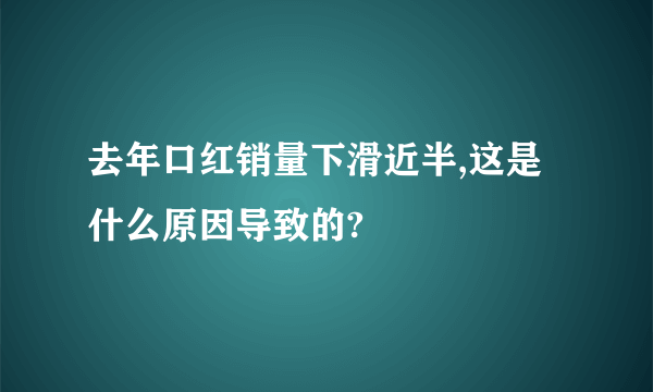 去年口红销量下滑近半,这是什么原因导致的?