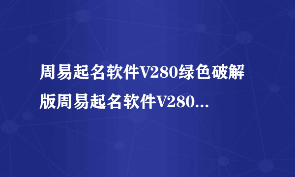 周易起名软件V280绿色破解版周易起名软件V280绿色破解版功能简介
