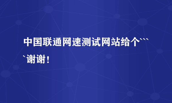 中国联通网速测试网站给个````谢谢！