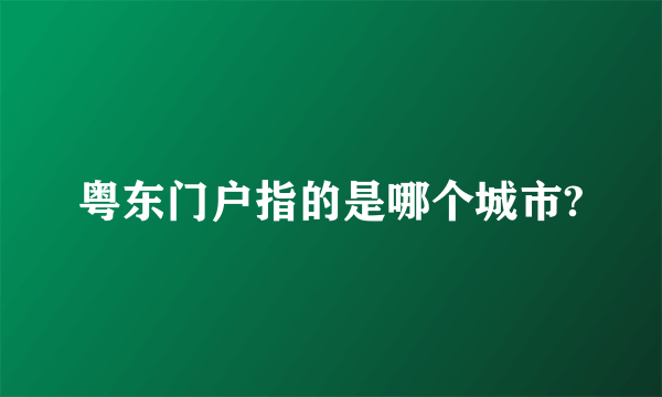 粤东门户指的是哪个城市?