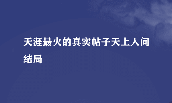 天涯最火的真实帖子天上人间结局