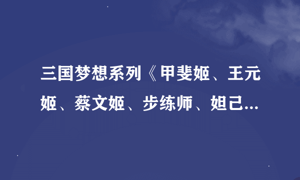 三国梦想系列《甲斐姬、王元姬、蔡文姬、步练师、妲己》要他们的无惨漫画，发到附件上，谢谢