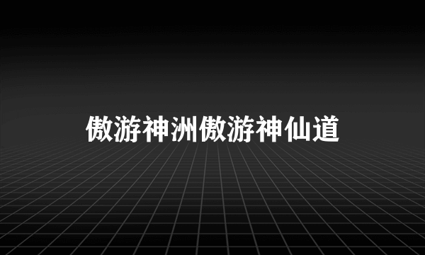 傲游神洲傲游神仙道