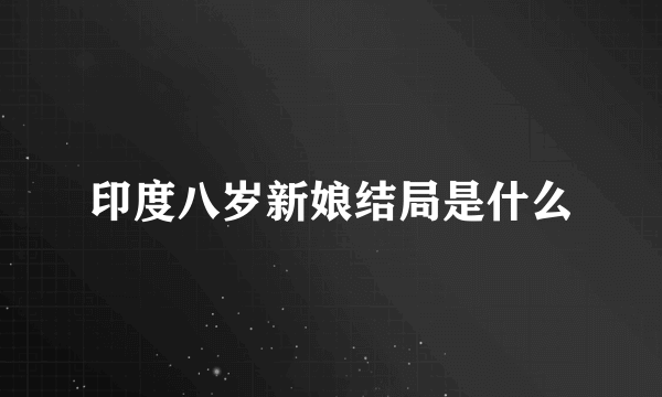 印度八岁新娘结局是什么