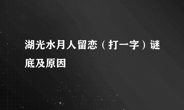 湖光水月人留恋（打一字）谜底及原因