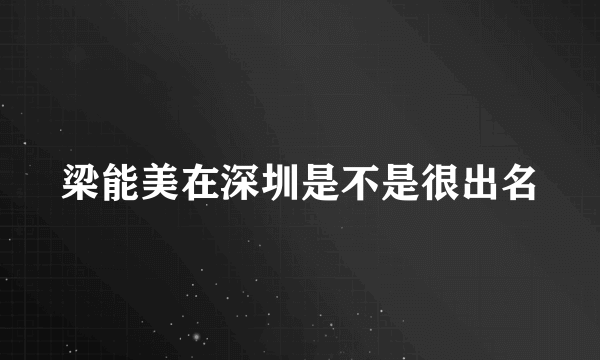 梁能美在深圳是不是很出名