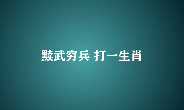 黩武穷兵 打一生肖