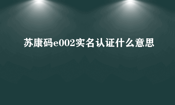 苏康码e002实名认证什么意思