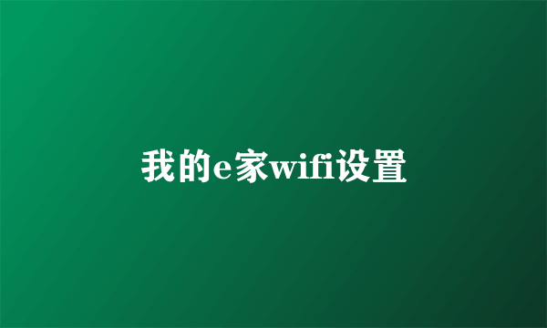 我的e家wifi设置