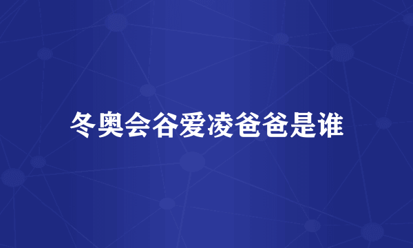 冬奥会谷爱凌爸爸是谁