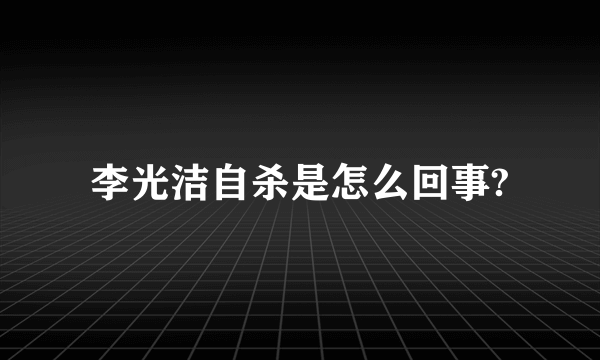 李光洁自杀是怎么回事?