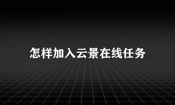 怎样加入云景在线任务