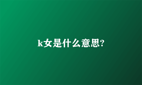 k女是什么意思?
