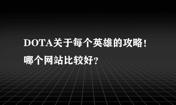 DOTA关于每个英雄的攻略！哪个网站比较好？
