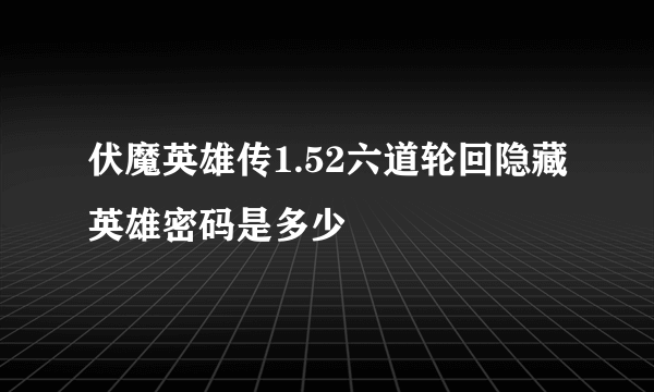 伏魔英雄传1.52六道轮回隐藏英雄密码是多少