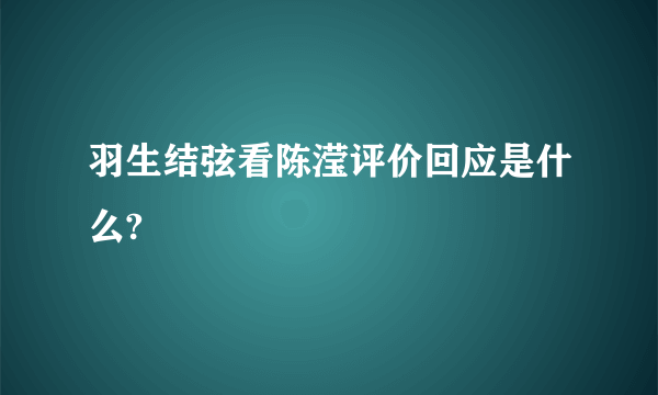 羽生结弦看陈滢评价回应是什么?