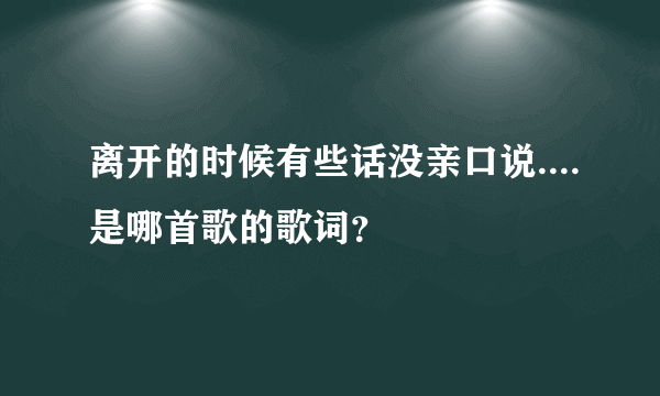 离开的时候有些话没亲口说....是哪首歌的歌词？