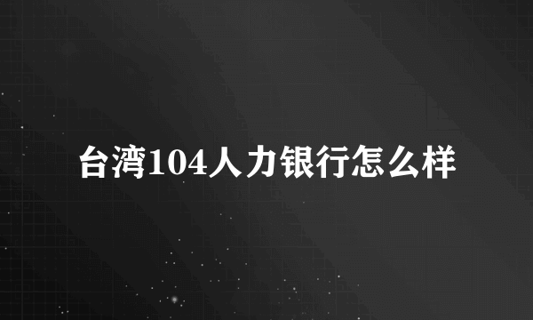 台湾104人力银行怎么样