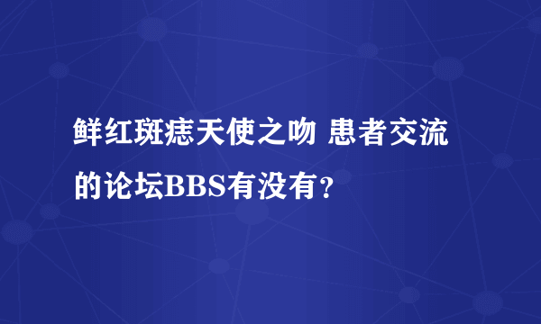 鲜红斑痣天使之吻 患者交流的论坛BBS有没有？