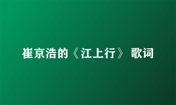 崔京浩的《江上行》 歌词