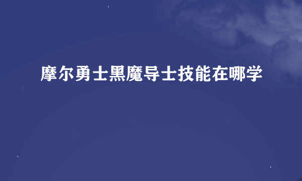 摩尔勇士黑魔导士技能在哪学