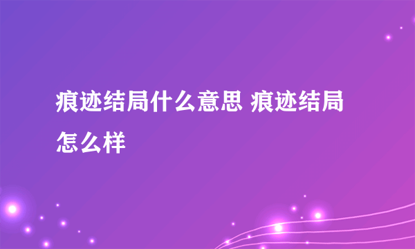 痕迹结局什么意思 痕迹结局怎么样