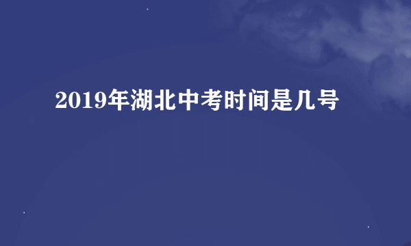 2019年湖北中考时间是几号