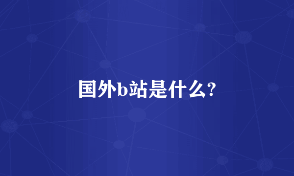 国外b站是什么?