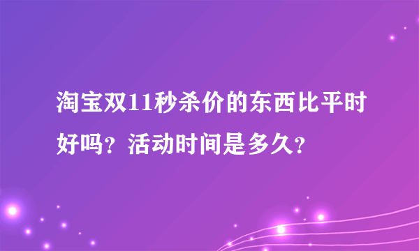淘宝双11秒杀价的东西比平时好吗？活动时间是多久？