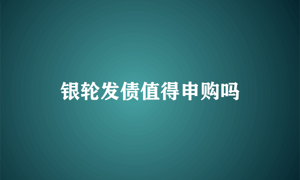 银轮发债值得申购吗