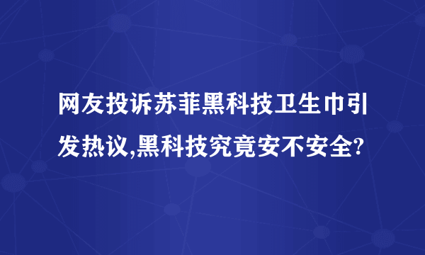 网友投诉苏菲黑科技卫生巾引发热议,黑科技究竟安不安全?