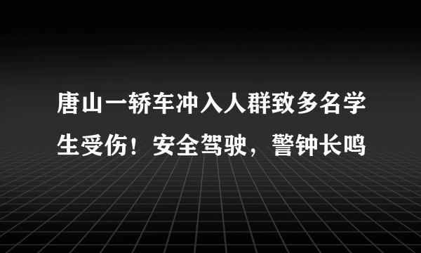 唐山一轿车冲入人群致多名学生受伤！安全驾驶，警钟长鸣