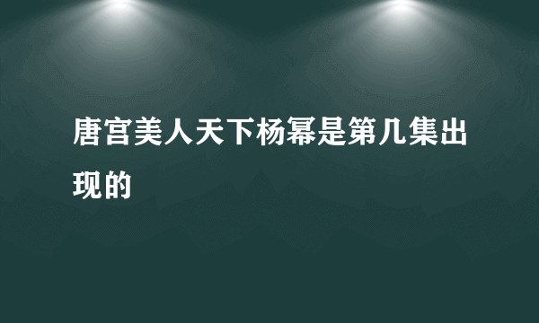 唐宫美人天下杨幂是第几集出现的