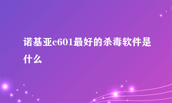 诺基亚c601最好的杀毒软件是什么