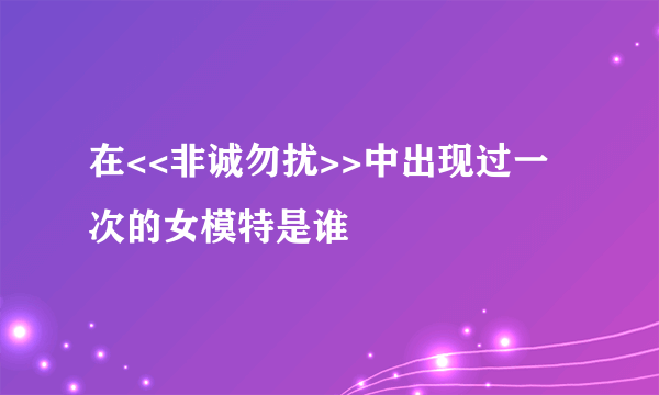在<<非诚勿扰>>中出现过一次的女模特是谁