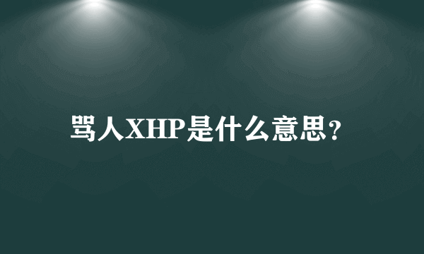 骂人XHP是什么意思？
