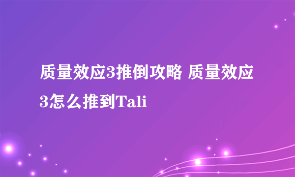 质量效应3推倒攻略 质量效应3怎么推到Tali