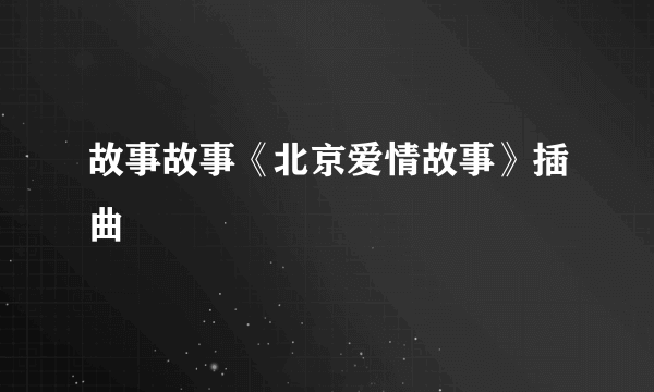 故事故事《北京爱情故事》插曲