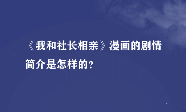 《我和社长相亲》漫画的剧情简介是怎样的？