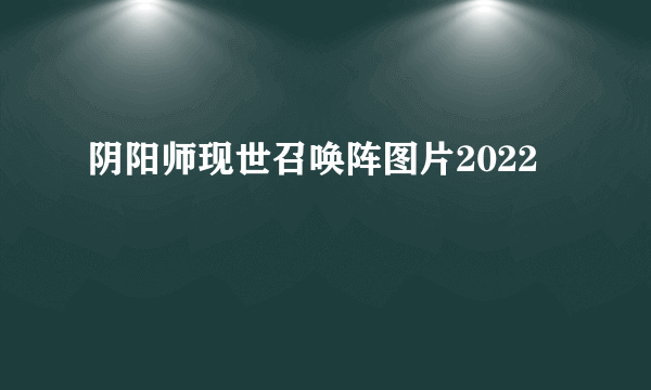 阴阳师现世召唤阵图片2022