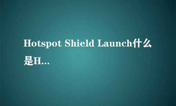 Hotspot Shield Launch什么是Hotspot Shield Launch?